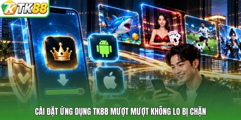 Cài đặt ứng dụng TK88 mượt mượt không lo bị chặn