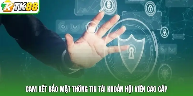 Cam kết bảo mật thông tin tài khoản hội viên cao cấp