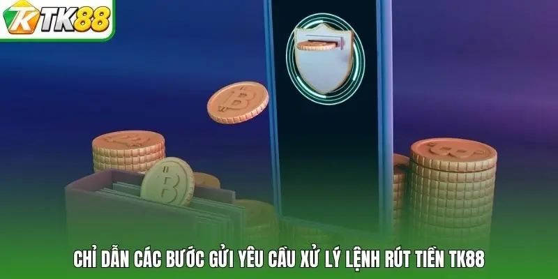 Chỉ dẫn các bước gửi yêu cầu xử lý lệnh rút tiền tk88