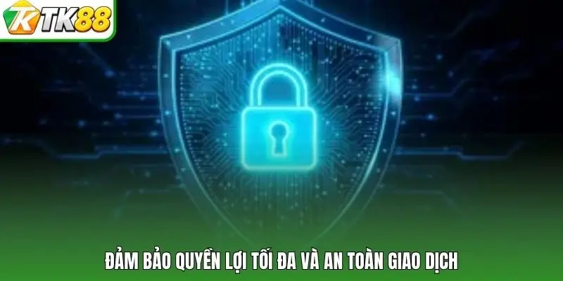 Đảm bảo quyền lợi tối đa và an toàn giao dịch
