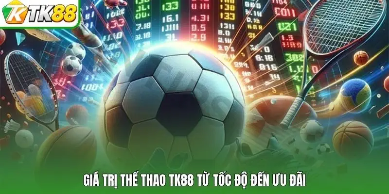 Giá trị thể thao TK88 từ tốc độ đến ưu đãi