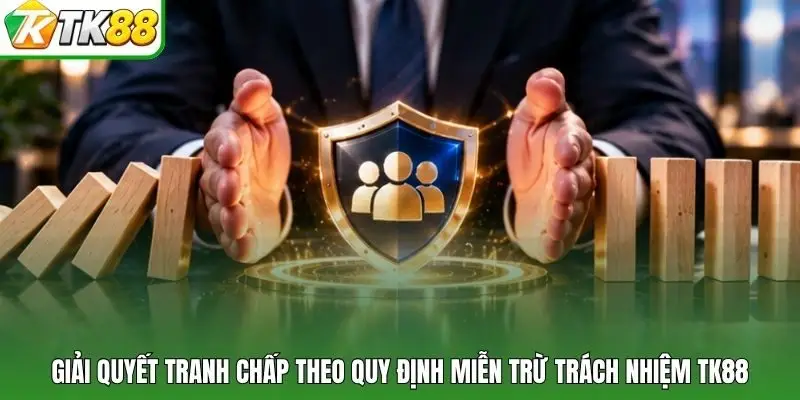 Giải quyết tranh chấp theo quy định miễn trừ trách nhiệm TK88