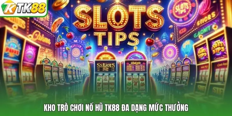 Kho trò chơi nổ hũ TK88 đa dạng mức thưởng