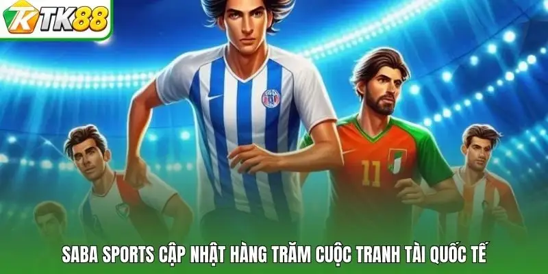 Saba Sports cập nhật hàng trăm cuộc tranh tài quốc tế